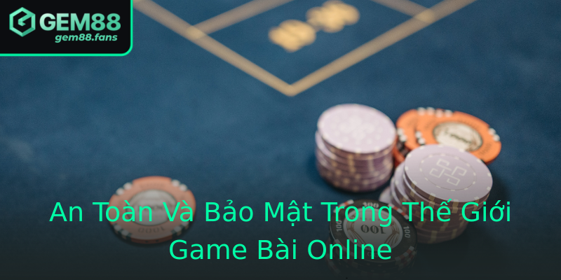 An Toàn Và Bảo Mật Trong Thế Giới Game Bài Online An Toàn Và Bảo Mật Trong Thế Giới Game Bài Online
