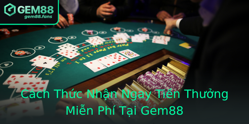 Cách Thức Nhận Ngay Tiền Thưởng Miễn Phí Tại Gem88 Cách Thức Nhận Ngay Tiền Thưởng Miễn Phí Tại Gem88