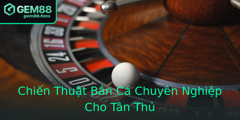 Chiến Thuật Bắn Cá Chuyên Nghiệp Cho Tân Thủ Chiến Thuật Bắn Cá Chuyên Nghiệp Cho Tân Thủ