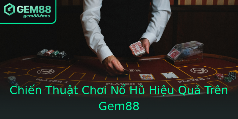 Chiến Thuật Chơi Nổ Hũ Hiệu Quả Trên Gem88 Chiến Thuật Chơi Nổ Hũ Hiệu Quả Trên Gem88