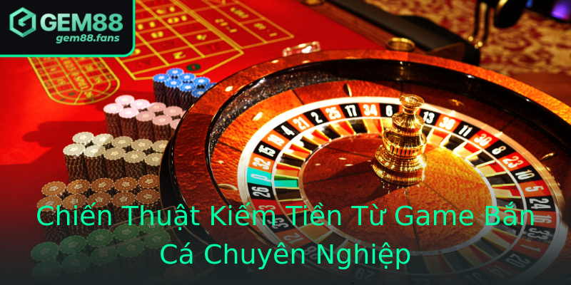Chiến Thuật Kiếm Tiền Từ Game Bắn Cá Chuyên Nghiệp Chiến Thuật Kiếm Tiền Từ Game Bắn Cá Chuyên Nghiệp