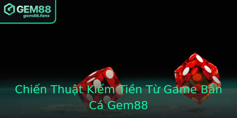 Chiến Thuật Kiếm Tiền Từ Game Bắn Cá Gem88 Chiến Thuật Kiếm Tiền Từ Game Bắn Cá Gem88