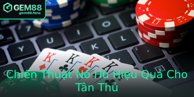 Chiến Thuật Nổ Hũ Hiệu Quả Cho Tân Thủ Chiến Thuật Nổ Hũ Hiệu Quả Cho Tân Thủ