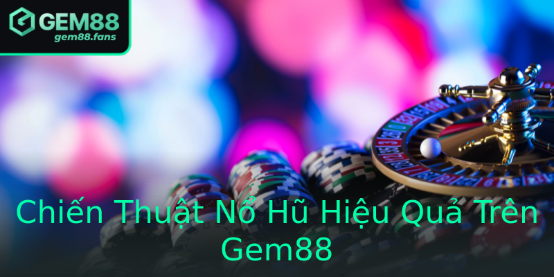Chiến Thuật Nổ Hũ Hiệu Quả Trên Gem88 Chiến Thuật Nổ Hũ Hiệu Quả Trên Gem88