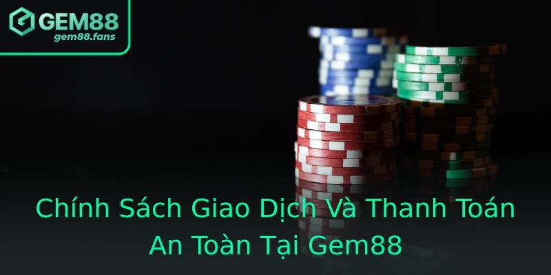 Chính Sách Giao Dịch Và Thanh Toán An Toàn Tại Gem88 Chính Sách Giao Dịch Và Thanh Toán An Toàn Tại Gem88