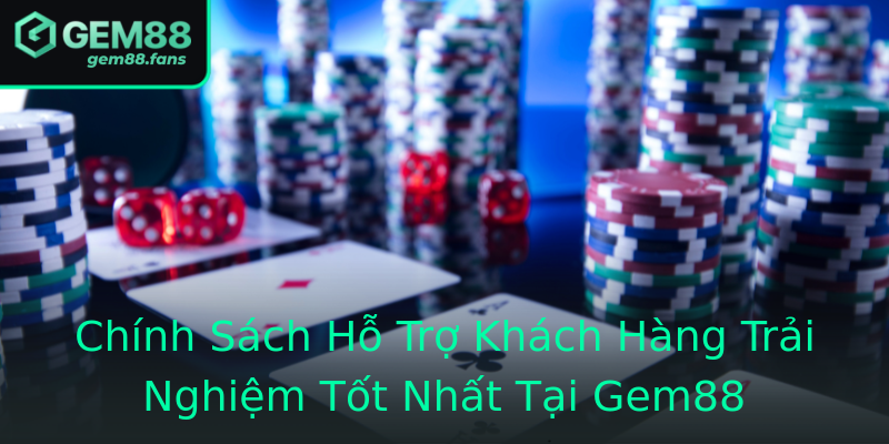 Chính Sách Hỗ Trợ Khách Hàng Trải Nghiệm Tốt Nhất Tại Gem88 Chính Sách Hỗ Trợ Khách Hàng Trải Nghiệm Tốt Nhất Tại Gem88