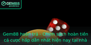 Gem88 Hoan Tra Chinh Sach Hoan Tien Ca Cuoc Hap Dan Nhat Hien Nay Tai Nha Cai Uy Tin