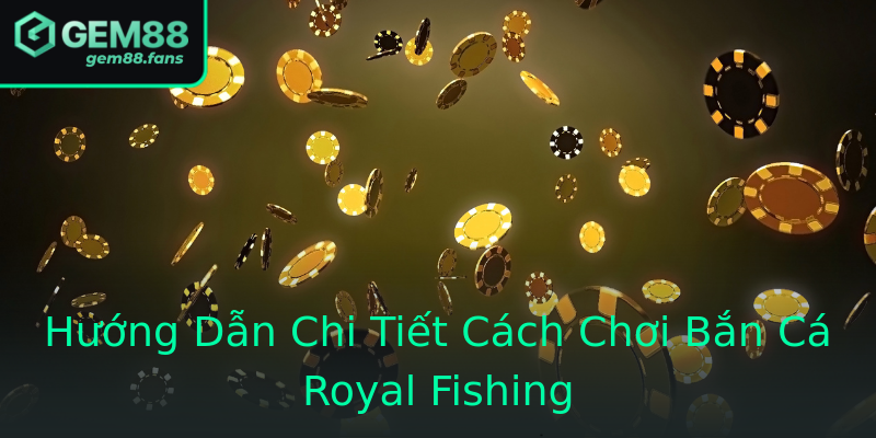Hướng Dẫn Chi Tiết Cách Chơi Bắn Cá Royal Fishing Hướng Dẫn Chi Tiết Cách Chơi Bắn Cá Royal Fishing