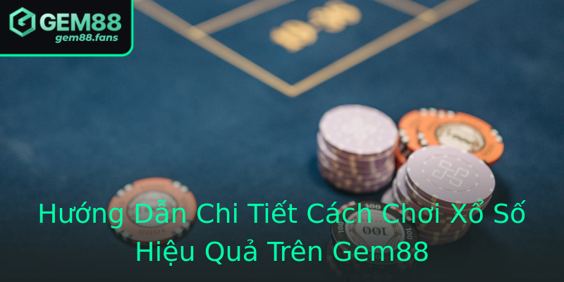 Hướng Dẫn Chi Tiết Cách Chơi Xổ Số Hiệu Quả Trên Gem88 Hướng Dẫn Chi Tiết Cách Chơi Xổ Số Hiệu Quả Trên Gem88