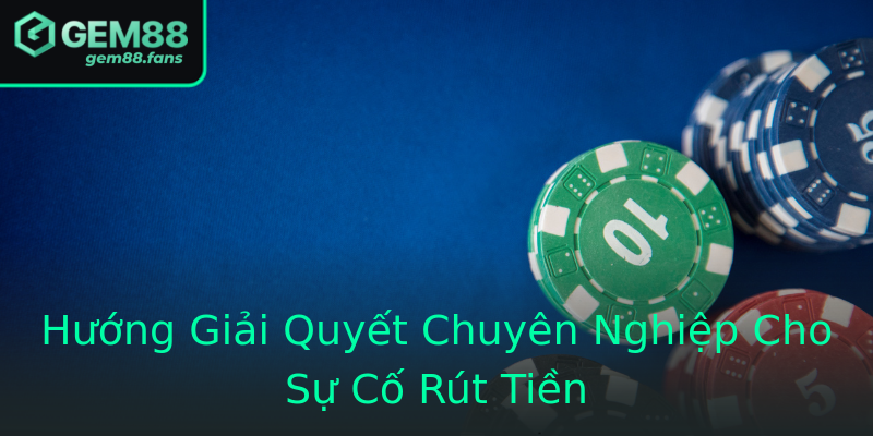 Hướng Giải Quyết Chuyên Nghiệp Cho Sự Cố Rút Tiền Hướng Giải Quyết Chuyên Nghiệp Cho Sự Cố Rút Tiền