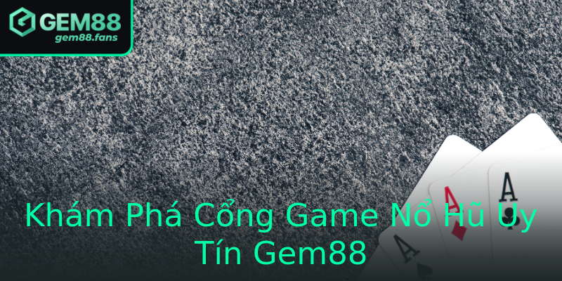 Khám Phá Cổng Game Nổ Hũ Uy Tín Gem88 Khám Phá Cổng Game Nổ Hũ Uy Tín Gem88