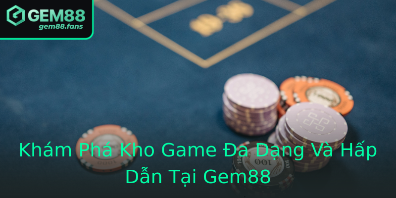 Khám Phá Kho Game Đa Dạng Và Hấp Dẫn Tại Gem88 Khám Phá Kho Game Đa Dạng Và Hấp Dẫn Tại Gem88
