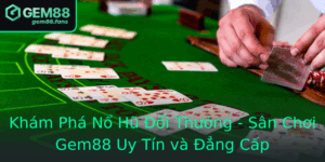 Kham Pha No Hu Oi Thuong San Choi Gem88 Uy Tin Va Ang Cap