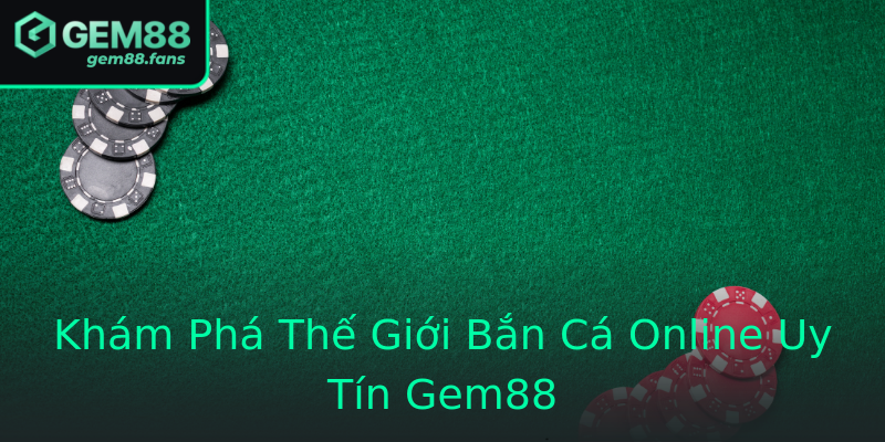 Khám Phá Thế Giới Bắn Cá Online Uy Tín Gem88 Khám Phá Thế Giới Bắn Cá Online Uy Tín Gem88