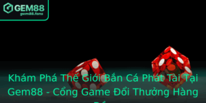 Kham Pha The Gioi Ban Ca Phat Tai Tai Gem88 Cong Game Oi Thuong Hang Au