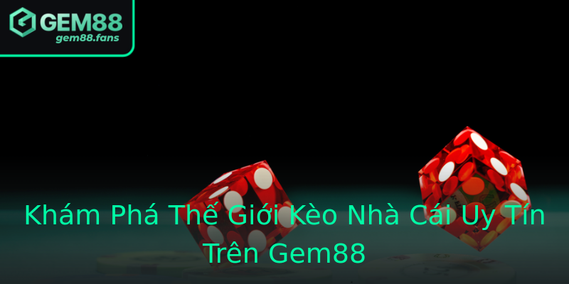 Khám Phá Thế Giới Kèo Nhà Cái Uy Tín Trên Gem88 Khám Phá Thế Giới Kèo Nhà Cái Uy Tín Trên Gem88
