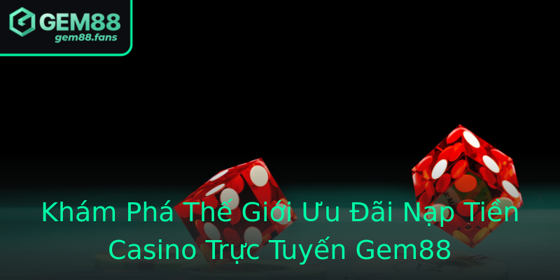 Khám Phá Thế Giới Ưu Đãi Nạp Tiền Casino Trực Tuyến Gem88 Khám Phá Thế Giới Ưu Đãi Nạp Tiền Casino Trực Tuyến Gem88