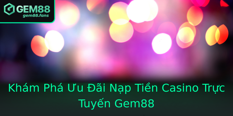 Khám Phá Ưu Đãi Nạp Tiền Casino Trực Tuyến Gem88 Khám Phá Ưu Đãi Nạp Tiền Casino Trực Tuyến Gem88