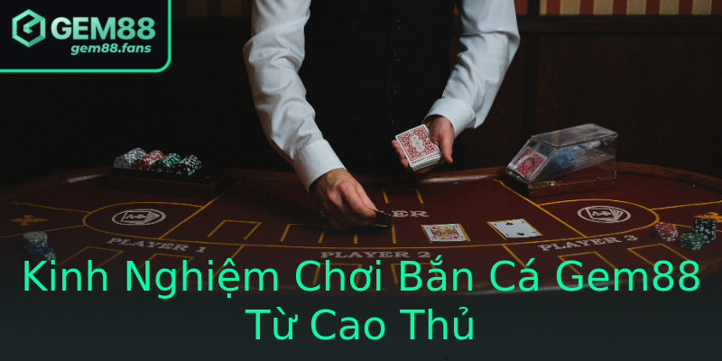 Kinh Nghiệm Chơi Bắn Cá Gem88 Từ Cao Thủ Kinh Nghiệm Chơi Bắn Cá Gem88 Từ Cao Thủ