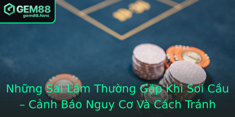 Những Sai Lầm Thường Gặp Khi Soi Cầu – Cảnh Báo Nguy Cơ Và Cách Tránh Những Sai Lầm Thường Gặp Khi Soi Cầu – Cảnh Báo Nguy Cơ Và Cách Tránh