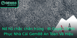 No Hu Chac Chan Trung Bi Quyet Chinh Phuc Nha Cai Gem88 An Toan Va Hieu Qua
