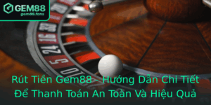 Rut Tien Gem88 Huong Dan Chi Tiet E Thanh Toan An Toan Va Hieu Qua