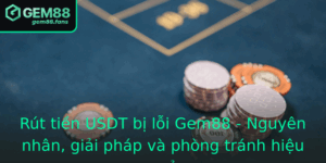 Rut Tien Usdt Bi Loi Gem88 Nguyen Nhan Giai Phap Va Phong Tranh Hieu Qua 3