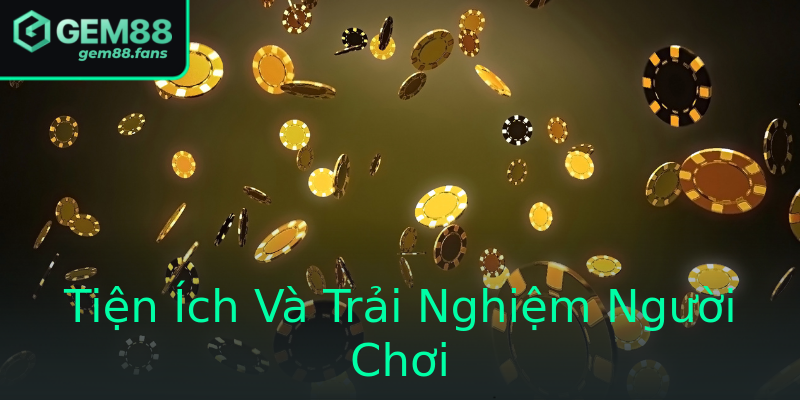Tiện Ích Và Trải Nghiệm Người Chơi Tiện Ích Và Trải Nghiệm Người Chơi