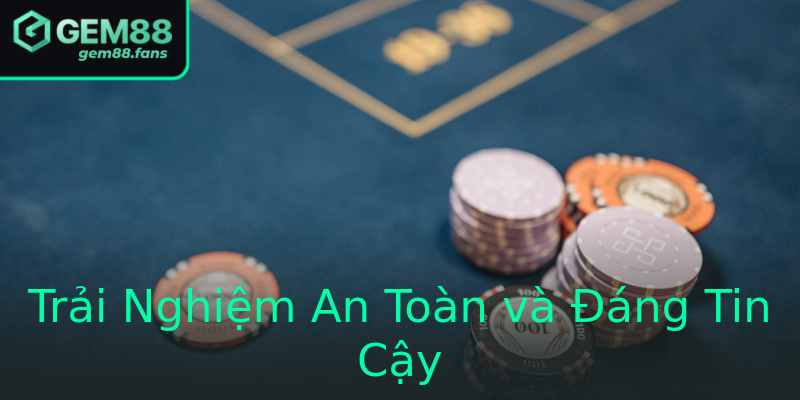 Trải Nghiệm An Toàn và Đáng Tin Cậy Trải Nghiệm An Toàn và Đáng Tin Cậy
