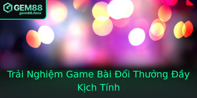 Trải Nghiệm Game Bài Đổi Thưởng Đầy Kịch Tính Trải Nghiệm Game Bài Đổi Thưởng Đầy Kịch Tính