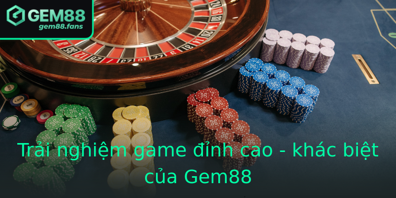 Trải nghiệm game đỉnh cao - khác biệt của Gem88 Trải nghiệm game đỉnh cao - khác biệt của Gem88