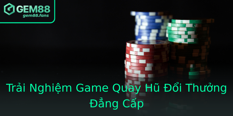 Trải Nghiệm Game Quay Hũ Đổi Thưởng Đẳng Cấp Trải Nghiệm Game Quay Hũ Đổi Thưởng Đẳng Cấp
