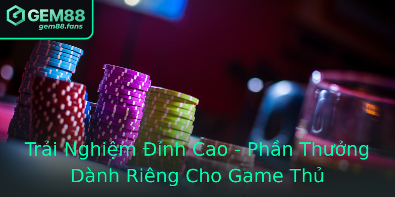 Trải Nghiệm Đỉnh Cao - Phần Thưởng Dành Riêng Cho Game Thủ Trải Nghiệm Đỉnh Cao - Phần Thưởng Dành Riêng Cho Game Thủ