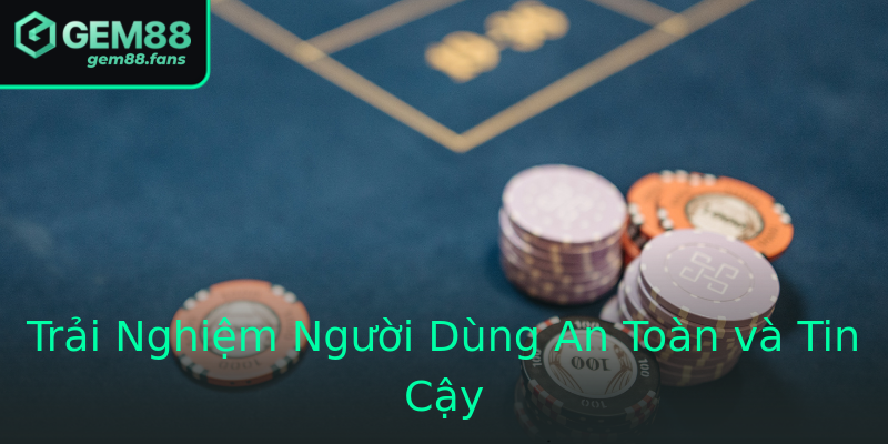 Trải Nghiệm Người Dùng An Toàn và Tin Cậy Trải Nghiệm Người Dùng An Toàn và Tin Cậy