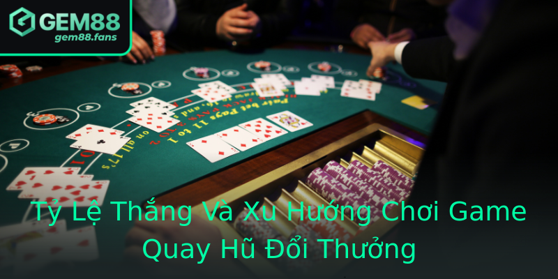 Tỷ Lệ Thắng Và Xu Hướng Chơi Game Quay Hũ Đổi Thưởng Tỷ Lệ Thắng Và Xu Hướng Chơi Game Quay Hũ Đổi Thưởng